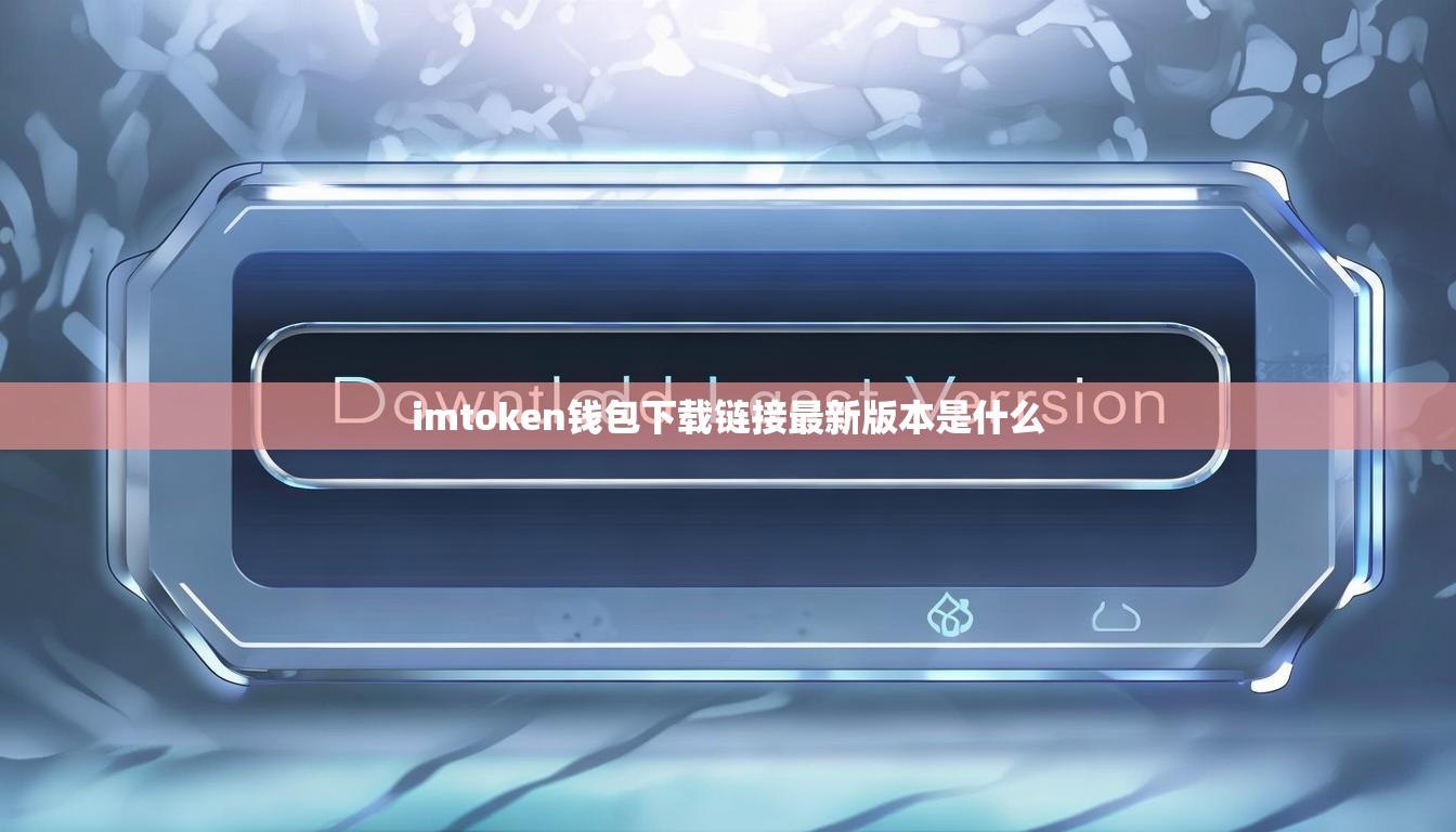 imtoken钱包下载链接最新版本是什么