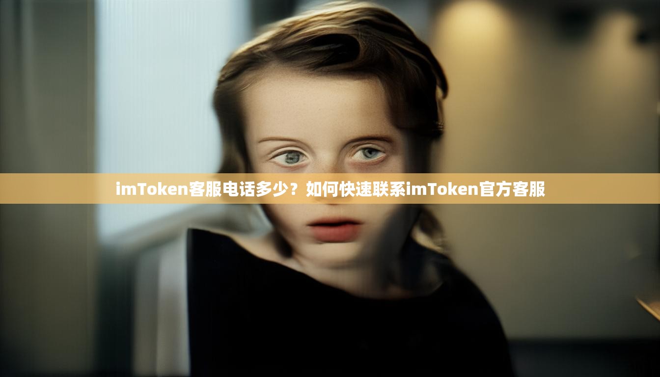 imToken客服电话多少？如何快速联系imToken官方客服